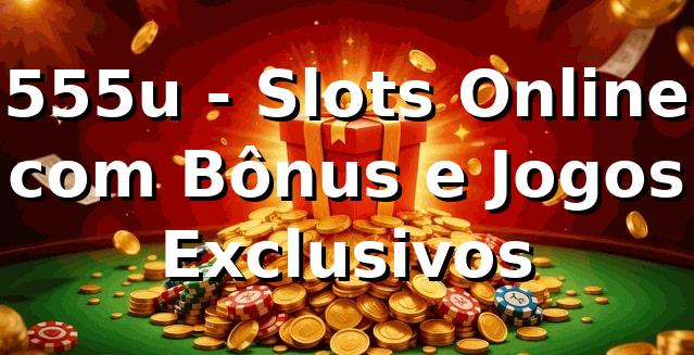 555u - Slots Online com Bônus e Jogos Exclusivos